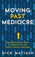 Moving Past Mediocre: Unlocking Your Mind to Create the Life You’ve Always Imagined 1733024611 Book Cover