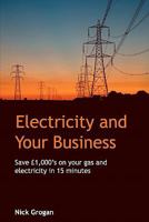 Electricity And Your Business: Save 1000's On Commercial Energy In 15 Minutes Or Less 1438204396 Book Cover