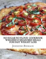 No Sugar No Flour Cookbook: Weighed & Measured Meals for Fast Weight Loss 1500505943 Book Cover