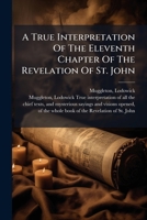 A True Interpretation Of The Eleventh Chapter Of The Revelation Of St. John 1247259595 Book Cover