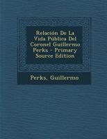 Relaci�n De La Vida P�blica Del Coronel Guillermo Perks 1022591614 Book Cover