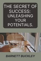 THE SECRET OF SUCCESS:: UNLEASHING YOUR POTENTIALS B0CHL1KLPK Book Cover