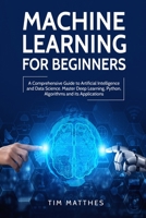 Machine Learning for Beginners: A Comprehensive Guide to Artificial Intelligence and Data Science. Master Deep Learning, Python, Algorithms and Its Applications 1803340347 Book Cover