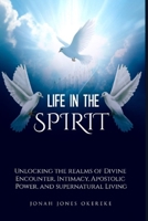 Life in the Spirit: Unlocking the Realms of Divine Encounter, Intimacy, Apostolic Power, and Supernatural Living B0FP5J2ZMZ Book Cover