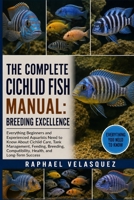 THE COMPLETE CICHLID FISH MANUAL: BREEDING EXCELLENCE: Everything Beginners and Experienced Aquarists Need to Know About Cichlid Care, Tank ... Compatibility, Health, and Long-Term Success B0HFPY9XHS Book Cover