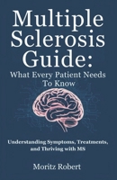 MULTIPLE SCLEROSIS GUIDE: WHAT EVERY PATIENT NEEDS TO KNOW: Understanding Symptoms, Treatments, and Thriving with MS B0DXD61R59 Book Cover