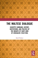 The Maltese Dialogue: Giuseppe Cambiano, History, Institutions, and Politics of the Maltese Knights 1554-1556 1032091851 Book Cover