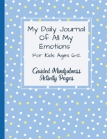 My Daily Journal Of All My Emotions: For Kids Ages 6-12 Guided Mindfulness Activity Pages 1778046290 Book Cover