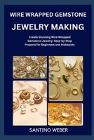 WIRE WRAPPED GEMSTONE JEWELRY MAKING: Create Stunning Wire-Wrapped Gemstone Jewelry: Step-by-Step Projects for Beginners and Hobbyists B0FVTZ19KX Book Cover