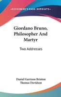 Giordano Bruno: Philosopher and Martyr. Two Addresses 1014567645 Book Cover