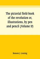 The pictorial field-book of the revolution or, illustrations, by pen and pencil, of the history, biography, scenery, relics, and traditions of the war for independence (Volume II) 9353801737 Book Cover