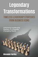 Legendary Transformations: Timeless Leadership Strategies from Business Icons: Unlocking Leadership Mastery in a Rapidly Changing World B0FMQ4Y7WM Book Cover