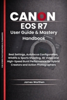 Canon EOS R7 User Guide & Mastery Handbook: Best Settings, Autofocus Configuration, Wildlife & Sports Shooting, 4K Video and High-Speed Burst Performance for Hybrid Creators and Action Photographers B0H21RMJ55 Book Cover