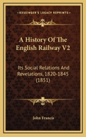 A History Of The English Railway V2: Its Social Relations And Revelations, 1820-1845 143673374X Book Cover