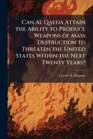 Can Al Qaeda Attain the Ability to Produce Weapons of Mass Destruction to Threaten the United States Within the Next Twenty Years? 1288256043 Book Cover