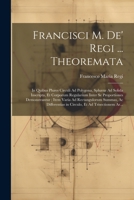 Francisci M. De' Regi ... Theoremata: In Quibus Plures Circuli Ad Polygona, Sphæræ Ad Solida Inscripta, Et Corporum Regularium Inter Se Proportiones D 1021693413 Book Cover