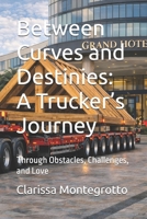Between Curves and Destinies: A Trucker’s Journey: Through Obstacles, Challenges, and Love B0GQMFLXSR Book Cover