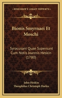 Bionis Smyrnaei Et Moschi: Syracusani Quae Supersunt Cum Notis Joannis Heskin (1780) 1166052907 Book Cover