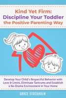 Kind Yet Firm: Discipline Your Toddler the Positive Parenting Way: Develop Your Child's Respectful Behavior with Love & Limits, Eliminate Tantrums and Establish a No-Drama Environment in Your Home 9657777046 Book Cover