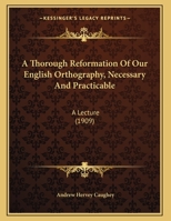 A Thorough Reformation Of Our English Orthography, Necessary And Practicable: A Lecture 1162066199 Book Cover