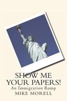 Show me Your Papers!: An Immigration Romp 1491284242 Book Cover