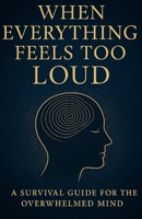 When Everything Feels Too Loud: A Survival Guide for the Overwhelmed Mind B0FV825BMW Book Cover