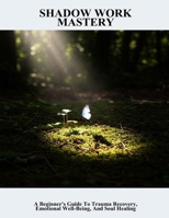Shadow Work Mastery: A Beginner'S Guide To Trauma Recovery, Emotional Well-Being, And Soul Healing B0FPCFDJFG Book Cover