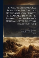 England Victorious, A Poem Upon The Capture Of The American Frigate Chesapeake. To Which Is Prefixed Captain Broke's Official Letter Relating The Action [&c.].... 127141984X Book Cover
