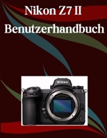 Nikon Z7 II Benutzerhandbuch: Ein Schritt-für-Schritt-Handbuch für Anfänger und Fortgeschrittene, das wichtige Kamerafunktionen, kreative Techniken, ... mühelose Videofähigkeiten (German Edition) B0FH2MBWLG Book Cover