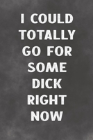 I Could Totally Go For Some Dick Right Now: Lined Notebook - Better Than A Sleazy Greeting Card 1674219415 Book Cover
