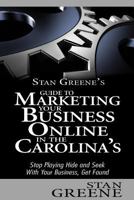 Stan Greene's Guide to Marketing Your Business Online in the Carolinas: Stop Playing Hide and Seek with Your Business, Get Found 1492101524 Book Cover