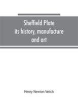 Sheffield Plate, Its History, Manufacture And Art: With Makers' Names And Marks, Also A Note On Foreign Sheffield Plate 1164930605 Book Cover