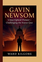 GAVIN NEWSOM: Unscripted Power – Challenging the Status Quo B0FP1G314J Book Cover