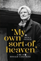 'My own sort of heaven': A life of Rosalie Gascoigne (Biography) 1760466557 Book Cover