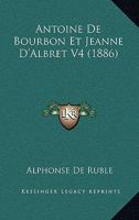 Antoine De Bourbon Et Jeanne D'Albret V4 (1886) 1120500958 Book Cover