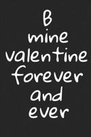 B mine valentine forever and ever: Funny Hilarious Journal Valentine's Day Gift, Heart alternative to Greeting Card, Valentine Anniversary Gift Love ... Boyfriend, Him, Wife, Girlfriend, Her,... 1656173700 Book Cover
