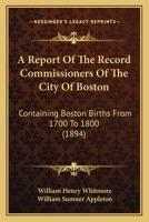 A Report Of The Record Commissioners Of The City Of Boston: Containing Boston Births From 1700 To 1800 1168119421 Book Cover