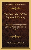 The Good Man Of The Eighteenth Century: A Monograph On Eighteenth Century Didactic Literature 1165540754 Book Cover