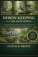 HERON KEEPING AND CARE MADE SIMPLE: A Complete Beginner and Expert Guide to Habitat Setup, Feeding, Health Care, Breeding, and Long-Term Heron Management. B0GRTMWM16 Book Cover