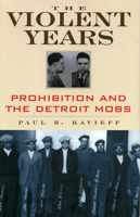 The Violent Years: Prohibition and the Detroit Mobs (Gangsters and Rum Runners) 1569804966 Book Cover