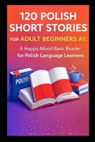 120 Polish Short Stories for Adult Beginners A1: A Happy Mood Basic Reader for Polish Language Learners B0DZ2NDG4C Book Cover