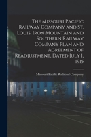 The Missouri Pacific Railway Company and St. Louis, Iron Mountain and Southern Railway Company Plan and Agreement of Readjustment, Dated July 1, 1915 1016598971 Book Cover