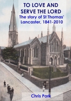 TO LOVE AND SERVE THE LORD The story of St Thomas', Lancaster: 1841-2010 1326178083 Book Cover