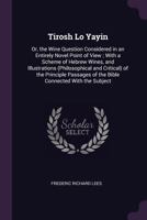 Tirosh Lo Yayin: Or, the Wine Question Considered in an Entirely Novel Point of View ; with a Scheme of Hebrew Wines, and Illustrations (Philosophical ... of the Bible Connected with the Subject 1377906515 Book Cover