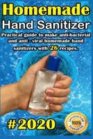 Homemade Hand Sanitizer: 2020 Practical guide to make anti-bacterial and anti-viral homemade hand sanitizers with 26 recipes . B086PN16VV Book Cover