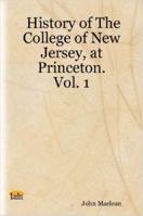History of the College of New Jersey: From Its Origin in 1746 to the Commencement of 1854; Volume 1 1430301961 Book Cover