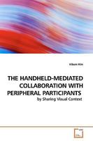 THE HANDHELD-MEDIATED COLLABORATION WITH PERIPHERAL PARTICIPANTS: by Sharing Visual Context 3639161726 Book Cover