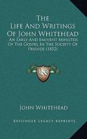 The Life And Writings Of John Whitehead: An Early And Eminent Minister Of The Gospel In The Society Of Friends 1165107481 Book Cover