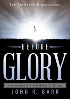 Before Glory: The Normative Organization: How to Create a New Order of Things 162295310X Book Cover