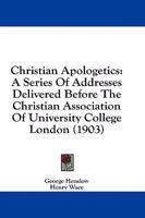 Christian Apologetics: A Series Of Addresses Delivered Before The Christian Association Of University College London 1164604074 Book Cover